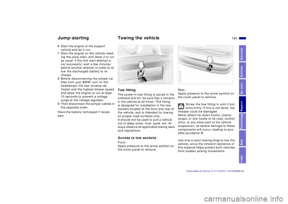 BMW 540I SEDAN 2000 Owners Manual 183n
RepairsIndexOverview Controls Car care Technology Data
Jump-starting Towing the vehicle 6 Start the engine of the support
vehicle and let it run.
7 Start the engine on the vehicle need-
ing the BMW 540I SEDAN 2000 Owners Manual 183n
RepairsIndexOverview Controls Car care Technology Data
Jump-starting Towing the vehicle 6 Start the engine of the support
vehicle and let it run.
7 Start the engine on the vehicle need-
ing the