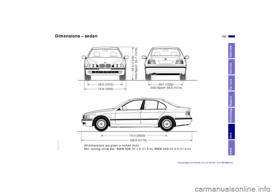 BMW 540I SEDAN 2000 Owners Manual 199n
RepairsIndexOverview Controls Car care Technology Data
Dimensions Ð sedan
394us701
All dimensions are given in inches (mm).
Min. turning circle dia.: BMW 528i 37.1 ft (11.3 m), BMW 540i 37.4 ft BMW 540I SEDAN 2000 Owners Manual 199n
RepairsIndexOverview Controls Car care Technology Data
Dimensions Ð sedan
394us701
All dimensions are given in inches (mm).
Min. turning circle dia.: BMW 528i 37.1 ft (11.3 m), BMW 540i 37.4 ft