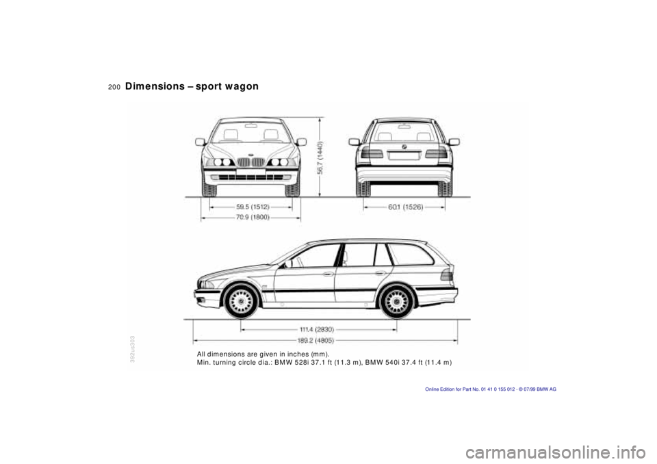 BMW 540I SEDAN 2000 Owners Manual 200n
Dimensions Ð sport wagon
392us303
All dimensions are given in inches (mm).
Min. turning circle dia.: BMW 528i 37.1 ft (11.3 m), BMW 540i 37.4 ft (11.4 m)
..
.
.. BMW 540I SEDAN 2000 Owners Manual 200n
Dimensions Ð sport wagon
392us303
All dimensions are given in inches (mm).
Min. turning circle dia.: BMW 528i 37.1 ft (11.3 m), BMW 540i 37.4 ft (11.4 m)
..
.
..