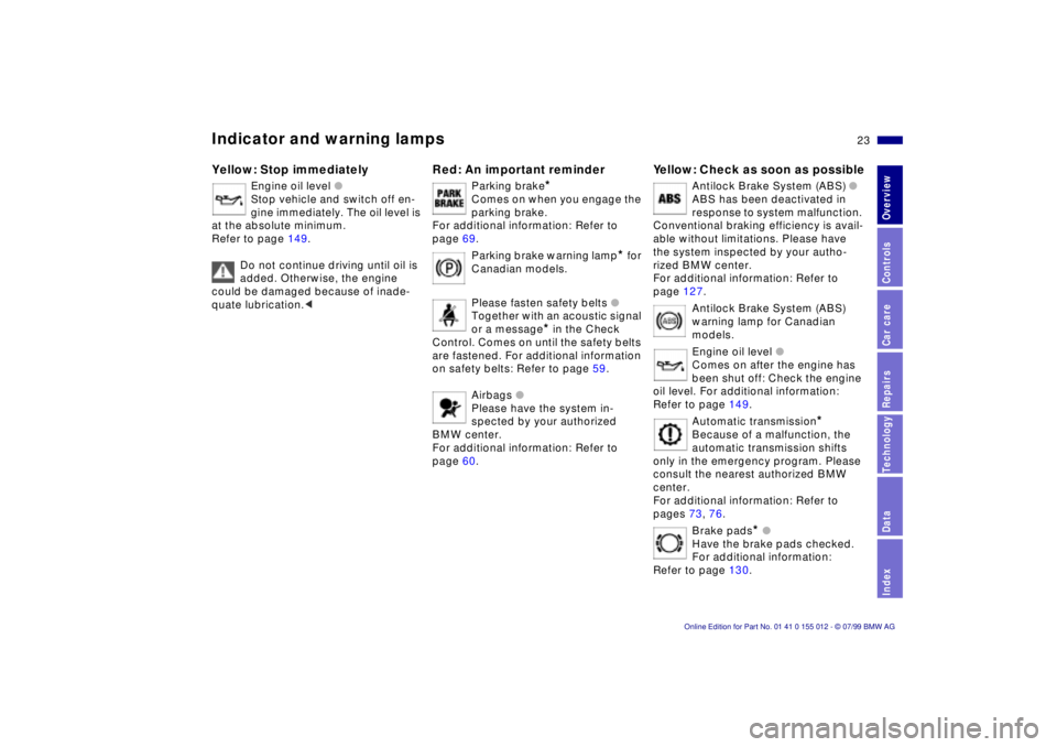 BMW 540I SEDAN 2000  Owners Manual 23n
RepairsIndexOverview Controls Car care Technology Data
Indicator and warning lampsYellow: Stop immediately
Engine oil level l
Stop vehicle and switch off en-
gine immediately. The oil level is 
at