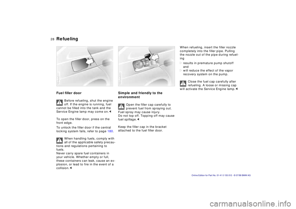 BMW 540I SEDAN 2000 Owners Manual 28n
RefuelingFuel filler door
Before refueling, shut the engine
off. If the engine is running, fuel
cannot be filled into the tank and the
Service Engine lamp may come on.<
To open the filler door BMW 540I SEDAN 2000 Owners Manual 28n
RefuelingFuel filler door
Before refueling, shut the engine
off. If the engine is running, fuel
cannot be filled into the tank and the
Service Engine lamp may come on.<
To open the filler door