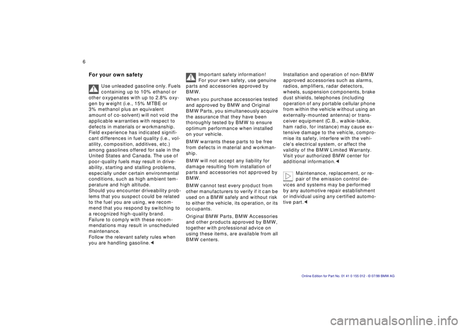 BMW 540I SEDAN 2000  Owners Manual  
6n
 
For your own safety
 
Use unleaded gasoline only. Fuels 
containing up to 10% ethanol or 
other oxygenates with up to 2.8% oxy-
gen by weight (i.e., 15% MTBE or 
3% methanol plus an equivalent 
