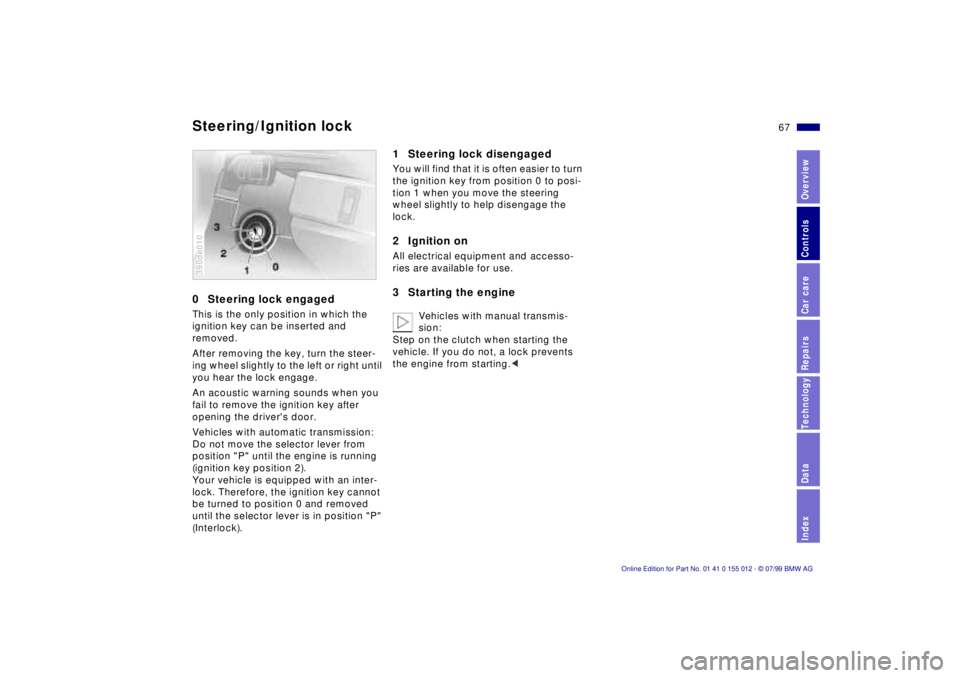 BMW 540I SEDAN 2000 Repair Manual 67n
RepairsIndexOverview Controls Car care Technology Data
0 Steering lock engagedThis is the only position in which the
ignition key can be inserted and
removed.
After removing the key, turn the s BMW 540I SEDAN 2000 Repair Manual 67n
RepairsIndexOverview Controls Car care Technology Data
0 Steering lock engagedThis is the only position in which the
ignition key can be inserted and
removed.
After removing the key, turn the s