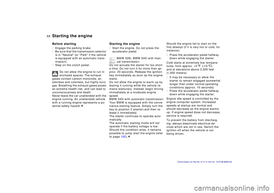 BMW 540I SEDAN 2000  Owners Manual 68n
Starting the engineBefore starting>Engage the parking brake
>Be sure that the transmission selector 
is in "Neutral" (or "Park" if the vehicle 
is equipped with an automatic trans-
mission)
>Step 