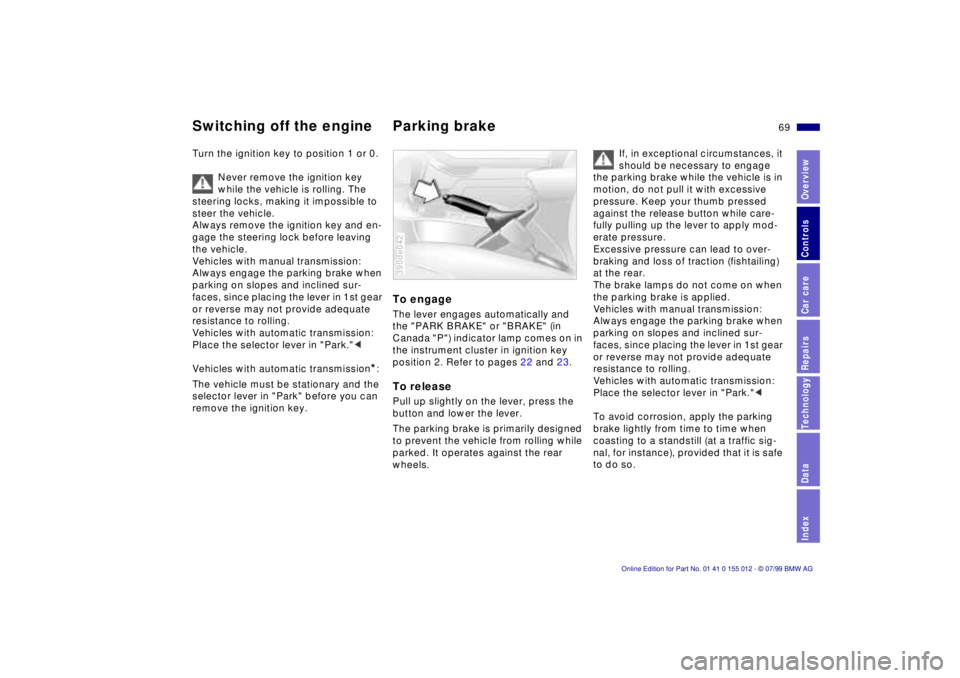 BMW 540I SEDAN 2000  Owners Manual 69n
RepairsIndexOverview Controls Car care Technology Data
Switching off the engine Parking brakeTurn the ignition key to position 1 or 0.
Never remove the ignition key 
while the vehicle is rolling. 