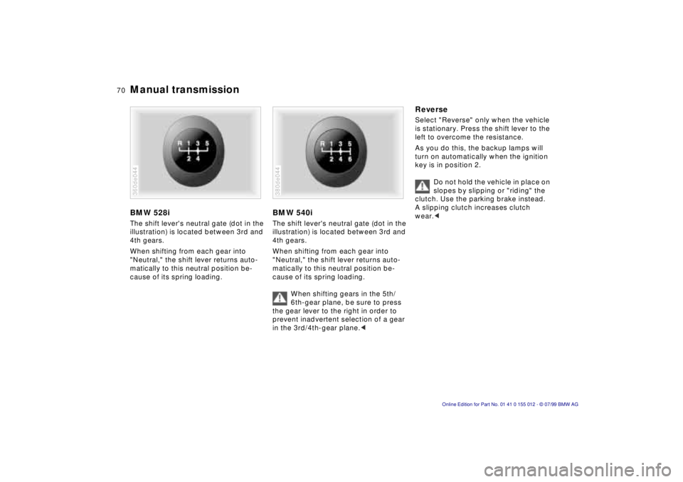 BMW 540I SEDAN 2000 Repair Manual 70n
Manual transmissionBMW 528iThe shift levers neutral gate (dot in the
illustration) is located between 3rd and
4th gears.
When shifting from each gear into
"Neutral," the shift lever returns au BMW 540I SEDAN 2000 Repair Manual 70n
Manual transmissionBMW 528iThe shift levers neutral gate (dot in the
illustration) is located between 3rd and
4th gears.
When shifting from each gear into
"Neutral," the shift lever returns au