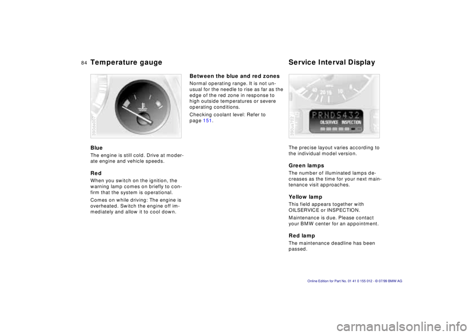 BMW 540I SEDAN 2000  Owners Manual 84n
Temperature gauge Service Interval DisplayBlueThe engine is still cold. Drive at moder-
ate engine and vehicle speeds.RedWhen you switch on the ignition, the 
warning lamp comes on briefly to con-