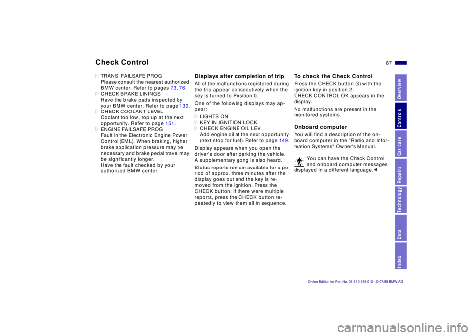 BMW 540I SEDAN 2000  Owners Manual 87n
RepairsIndexOverview Controls Car care Technology Data
Check Control>TRANS. FAILSAFE PROG
Please consult the nearest authorized 
BMW center. Refer to pages 73, 76.
>CHECK BRAKE LININGS
Have the br