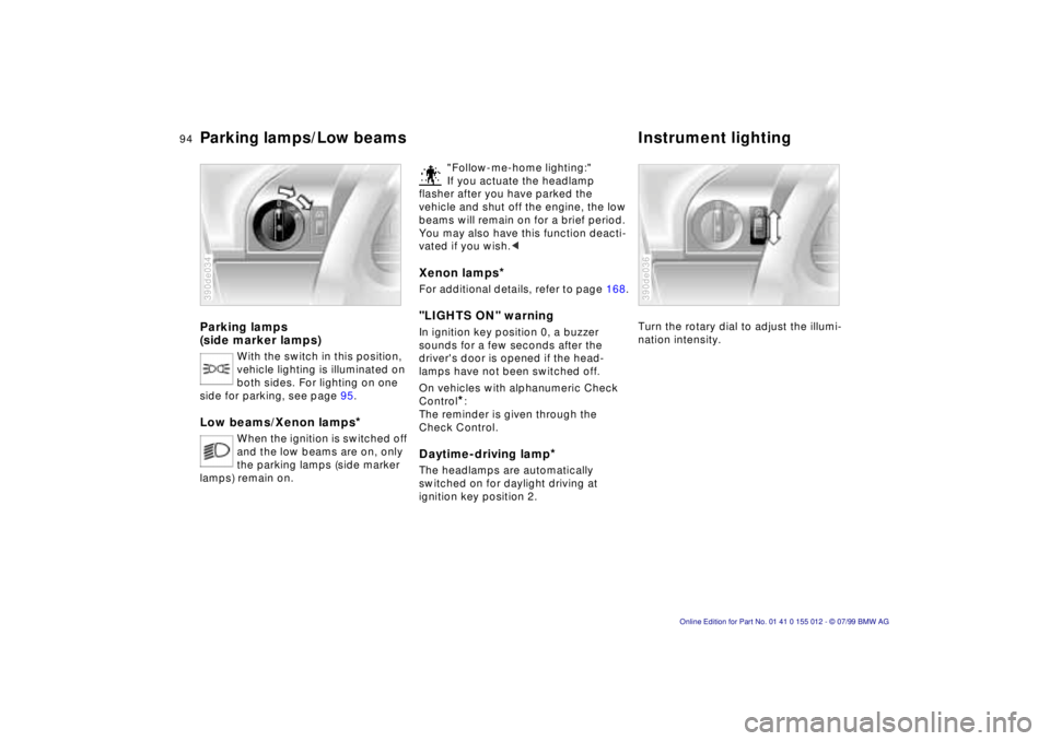 BMW 540I SEDAN 2000 Owners Manual 94n
Parking lamps
(side marker lamps)
With the switch in this position,
vehicle lighting is illuminated on
both sides. For lighting on one
side for parking, see page 95.
Low beams/Xenon lamps
*
W BMW 540I SEDAN 2000 Owners Manual 94n
Parking lamps
(side marker lamps)
With the switch in this position,
vehicle lighting is illuminated on
both sides. For lighting on one
side for parking, see page 95.
Low beams/Xenon lamps
*
W