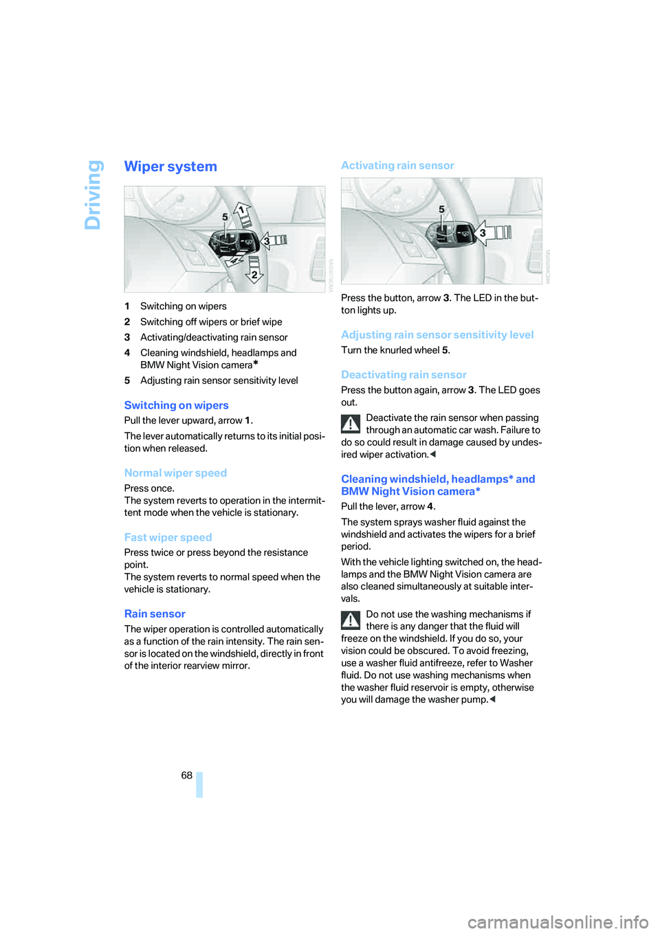 BMW 550I 2008  Owners Manual Driving
68
Wiper system
1Switching on wipers
2Switching off wipers or brief wipe
3Activating/deactivating rain sensor
4Cleaning windshield, headlamps and 
BMW Night Vision camera
*
5Adjusting rain sen