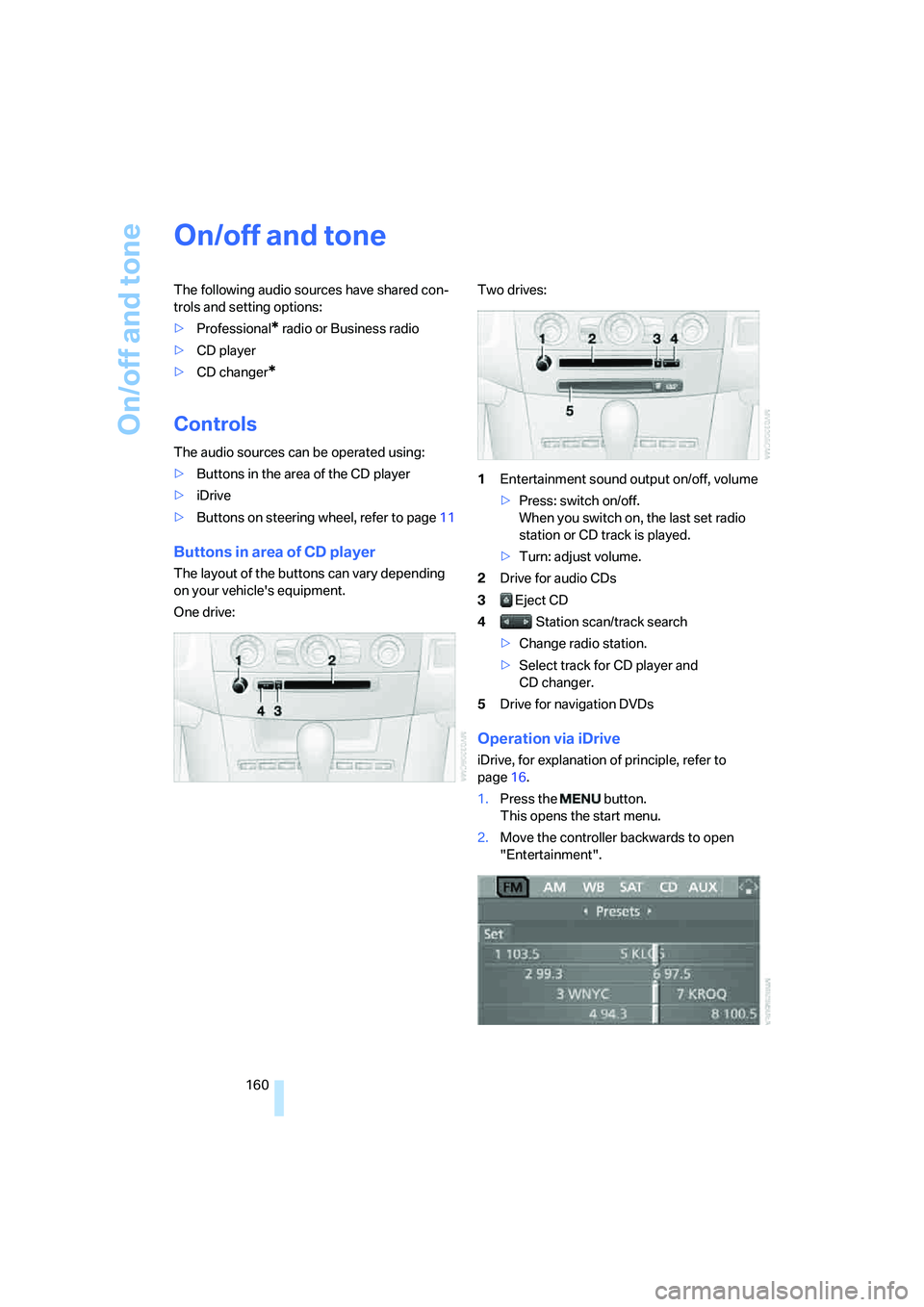 BMW 550I 2007 Owners Manual On/off and tone
160
On/off and tone
The following audio sources have shared con-
trols and setting options:
>Professional
* radio or Business radio
>CD player
>CD changer
*
Controls
The audio sources BMW 550I 2007 Owners Manual On/off and tone
160
On/off and tone
The following audio sources have shared con-
trols and setting options:
>Professional
* radio or Business radio
>CD player
>CD changer
*
Controls
The audio sources