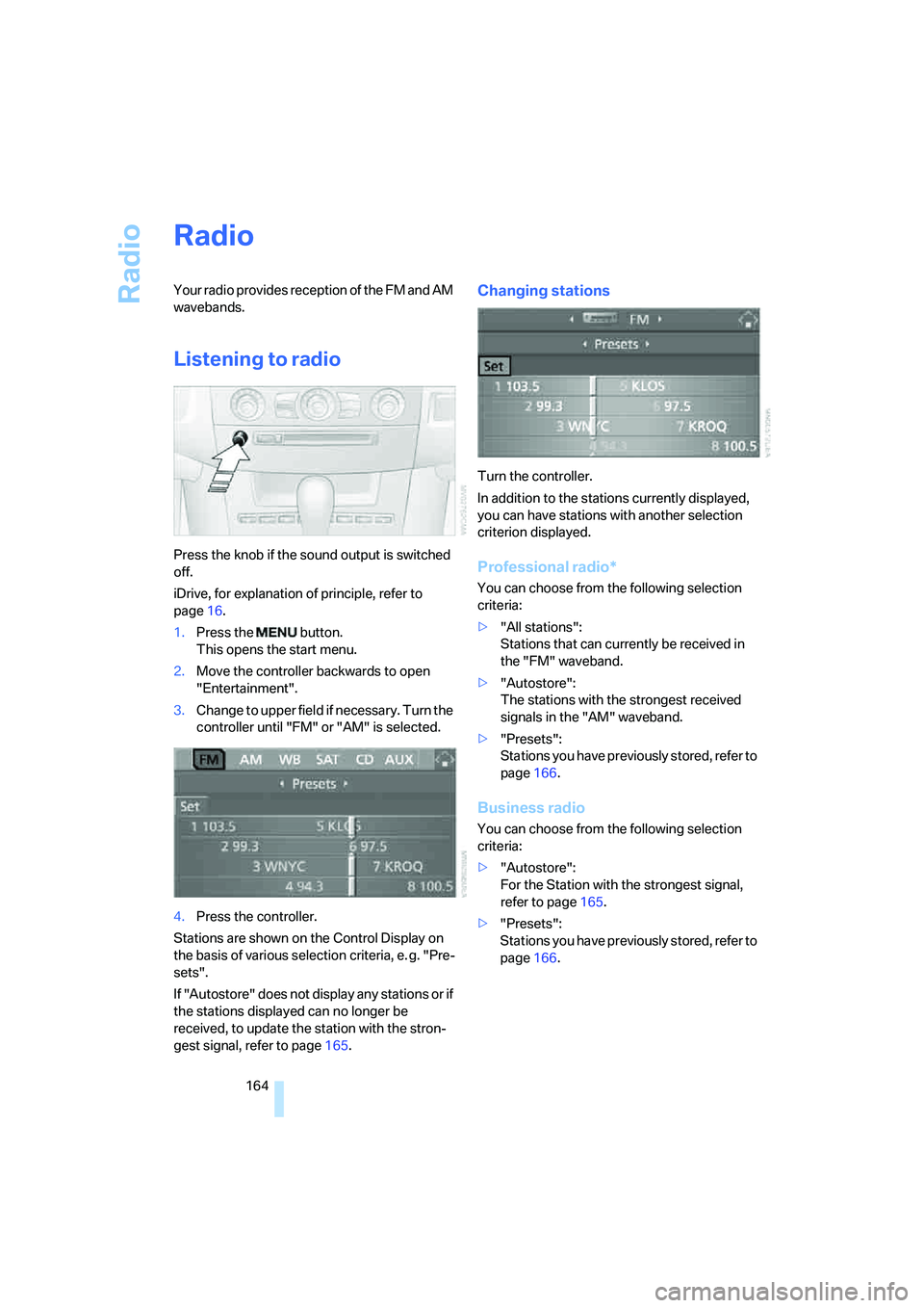 BMW 550I 2007 Owners Manual Radio
164
Radio
Your radio provides reception of the FM and AM
wavebands.
Listening to radio
Press the knob if the sound output is switched
off.
iDrive, for explanation of principle, refer to
page1 BMW 550I 2007 Owners Manual Radio
164
Radio
Your radio provides reception of the FM and AM
wavebands.
Listening to radio
Press the knob if the sound output is switched
off.
iDrive, for explanation of principle, refer to
page1