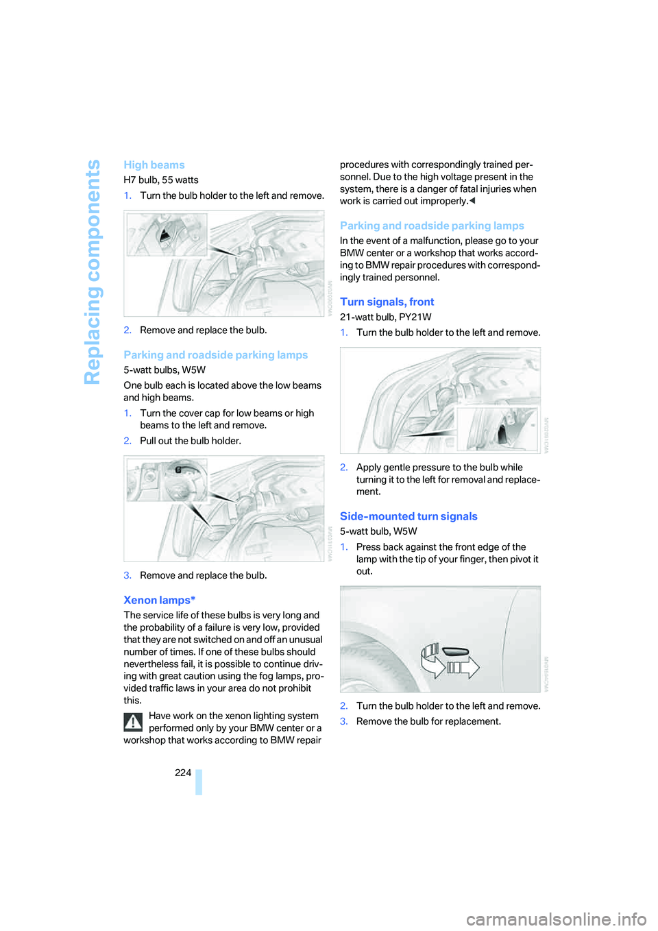 BMW 550I 2007 Owners Manual Replacing components
224
High beams
H7 bulb, 55 watts
1.Turn the bulb holder to the left and remove.
2.Remove and replace the bulb.
Parking and roadside parking lamps
5-watt bulbs, W5W
One bulb each i BMW 550I 2007 Owners Manual Replacing components
224
High beams
H7 bulb, 55 watts
1.Turn the bulb holder to the left and remove.
2.Remove and replace the bulb.
Parking and roadside parking lamps
5-watt bulbs, W5W
One bulb each i