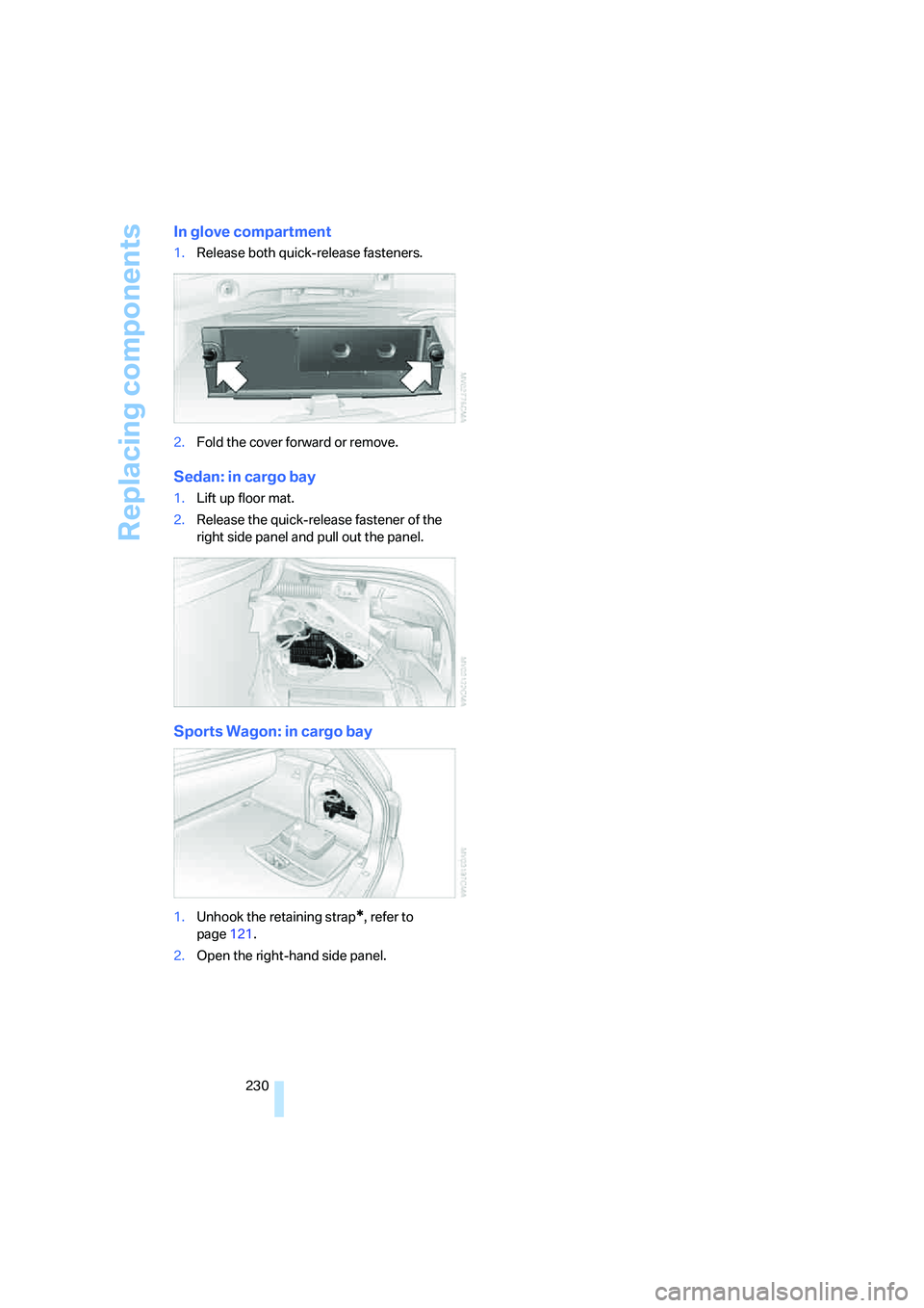 BMW 550I 2007 Owners Manual Replacing components
230
In glove compartment
1.Release both quick-release fasteners.
2.Fold the cover forward or remove.
Sedan: in cargo bay
1.Lift up floor mat.
2.Release the quick-release fastener BMW 550I 2007 Owners Manual Replacing components
230
In glove compartment
1.Release both quick-release fasteners.
2.Fold the cover forward or remove.
Sedan: in cargo bay
1.Lift up floor mat.
2.Release the quick-release fastener