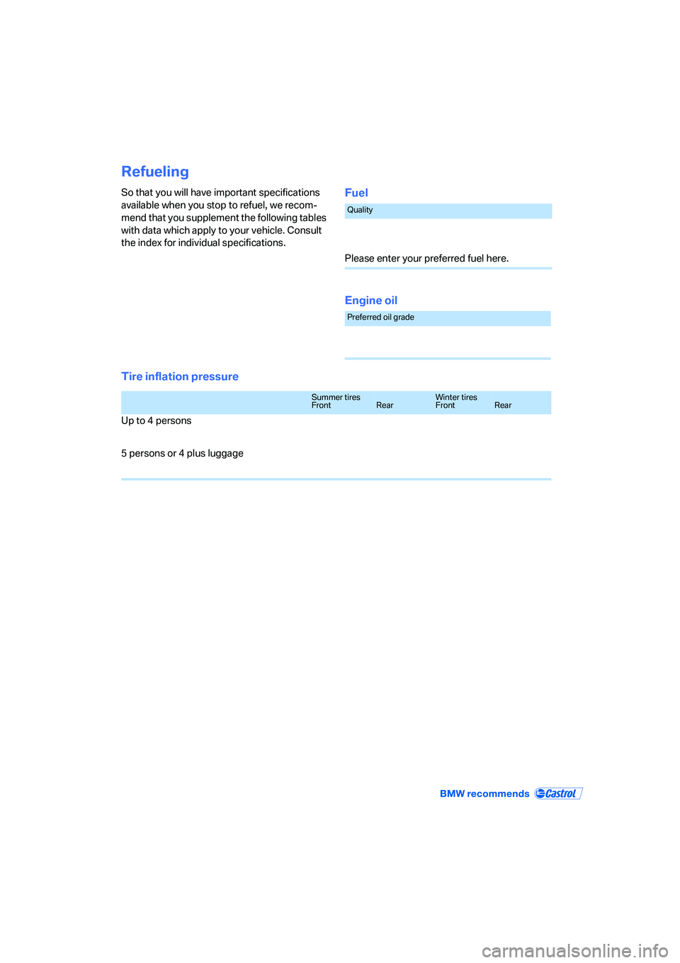 BMW 550I 2007  Owners Manual Refueling
So that you will have important specifications 
available when you stop to refuel, we recom-
mend that you supplement the following tables 
with data which apply to your vehicle. Consult 
th