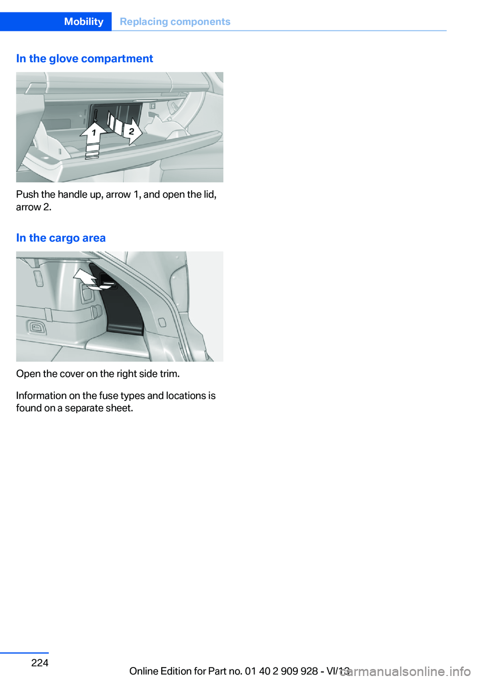 BMW 550I GRAN TURISMO 2014 Owners Manual In the glove compartment
Push the handle up, arrow 1, and open the lid,
arrow 2.
In the cargo area
Open the cover on the right side trim.
Information on the fuse types and locations is
found on a sepa BMW 550I GRAN TURISMO 2014 Owners Manual In the glove compartment
Push the handle up, arrow 1, and open the lid,
arrow 2.
In the cargo area
Open the cover on the right side trim.
Information on the fuse types and locations is
found on a sepa