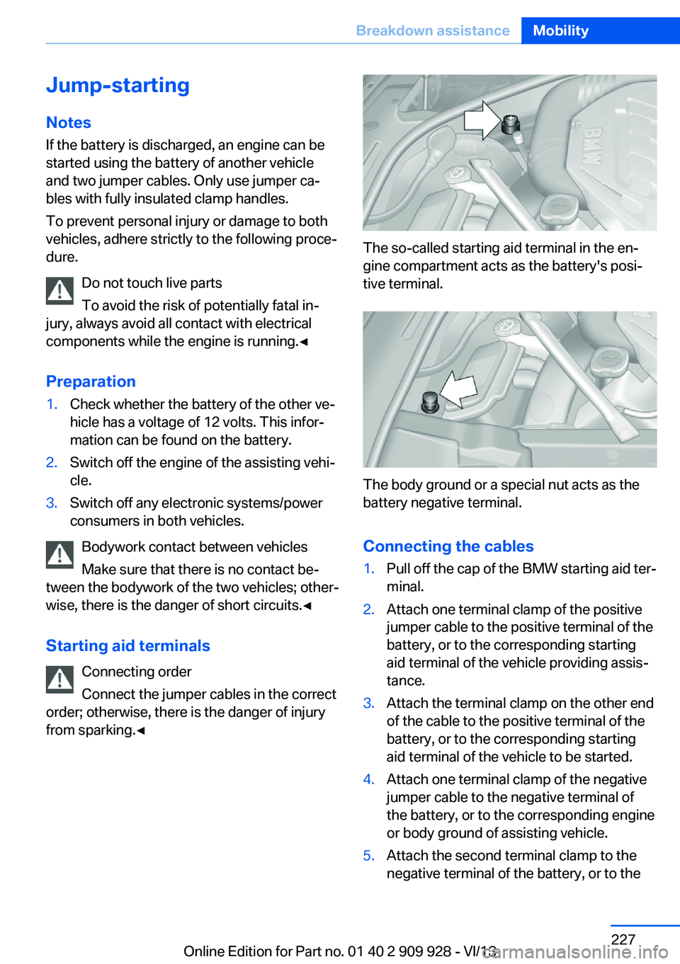 BMW 550I GRAN TURISMO 2014 Owners Manual Jump-starting
Notes If the battery is discharged, an engine can be
started using the battery of another vehicle and two jumper cables. Only use jumper ca‐
bles with fully insulated clamp handles.
To BMW 550I GRAN TURISMO 2014 Owners Manual Jump-starting
Notes If the battery is discharged, an engine can be
started using the battery of another vehicle and two jumper cables. Only use jumper ca‐
bles with fully insulated clamp handles.
To