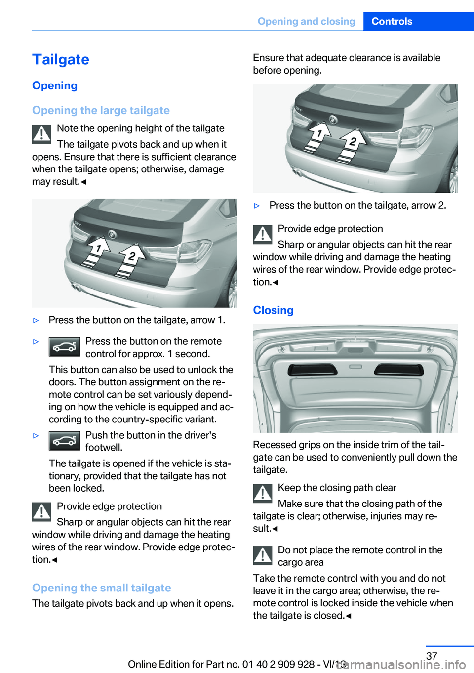 BMW 550I GRAN TURISMO 2014 Owners Guide TailgateOpening
Opening the large tailgate Note the opening height of the tailgate
The tailgate pivots back and up when it
opens. Ensure that there is sufficient clearance
when the tailgate opens; oth BMW 550I GRAN TURISMO 2014 Owners Guide TailgateOpening
Opening the large tailgate Note the opening height of the tailgate
The tailgate pivots back and up when it
opens. Ensure that there is sufficient clearance
when the tailgate opens; oth