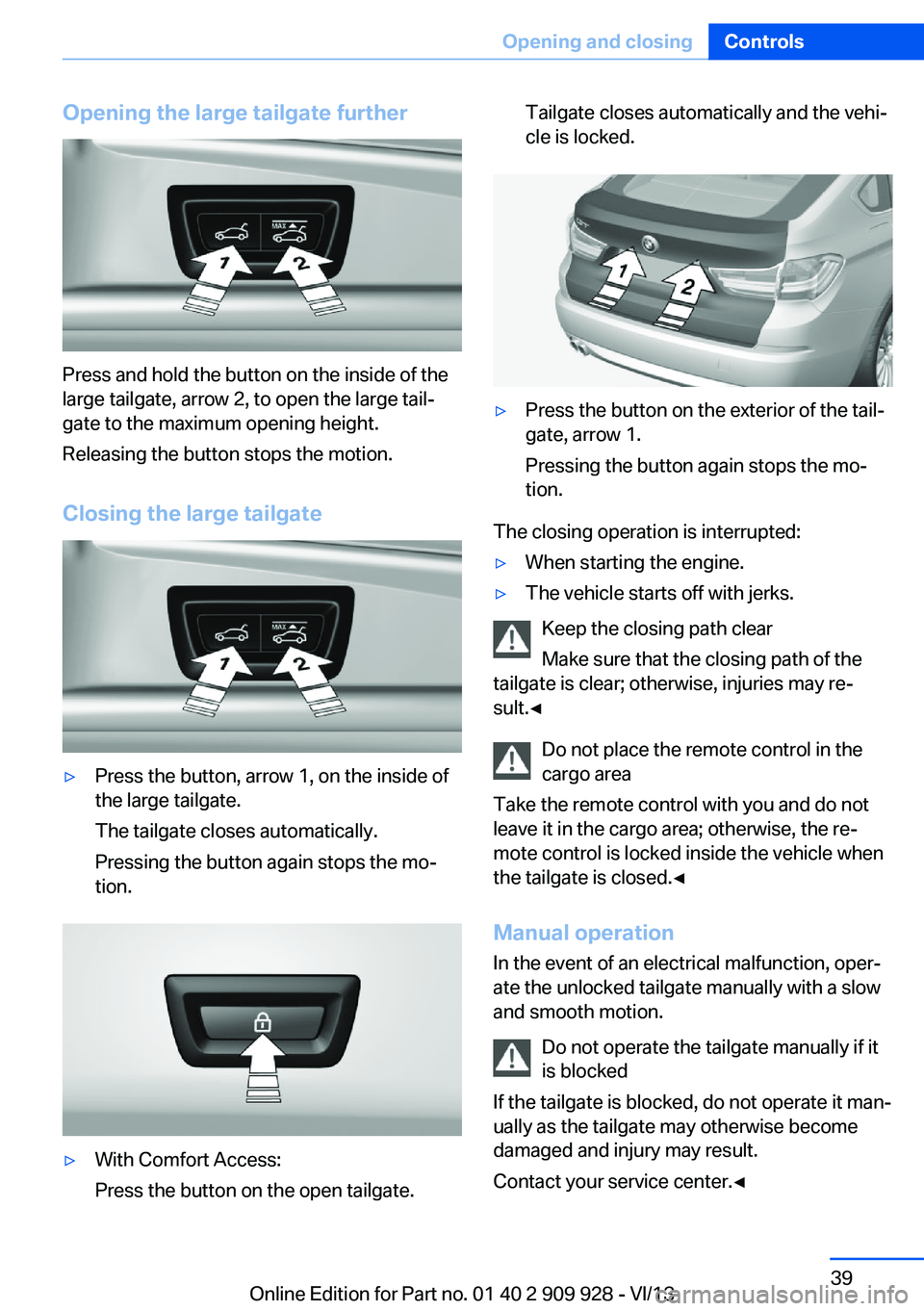BMW 550I GRAN TURISMO 2014 Owners Guide Opening the large tailgate further
Press and hold the button on the inside of the
large tailgate, arrow 2, to open the large tail‐
gate to the maximum opening height.
Releasing the button stops the BMW 550I GRAN TURISMO 2014 Owners Guide Opening the large tailgate further
Press and hold the button on the inside of the
large tailgate, arrow 2, to open the large tail‐
gate to the maximum opening height.
Releasing the button stops the