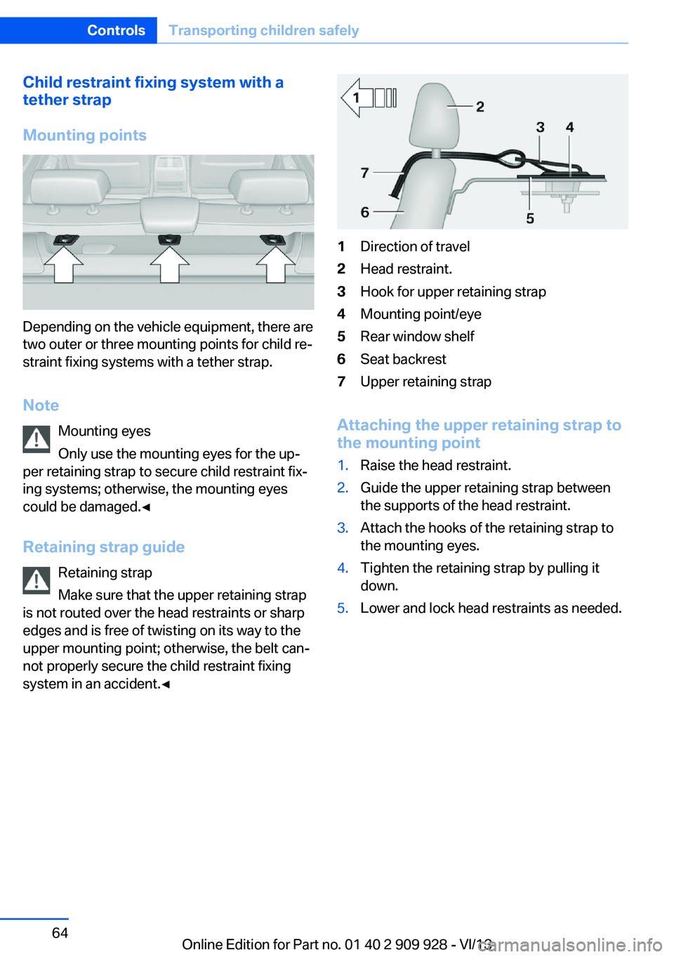 BMW 550I GRAN TURISMO 2014 Repair Manual Child restraint fixing system with a
tether strap
Mounting points
Depending on the vehicle equipment, there are
two outer or three mounting points for child re‐
straint fixing systems with a tether BMW 550I GRAN TURISMO 2014 Repair Manual Child restraint fixing system with a
tether strap
Mounting points
Depending on the vehicle equipment, there are
two outer or three mounting points for child re‐
straint fixing systems with a tether