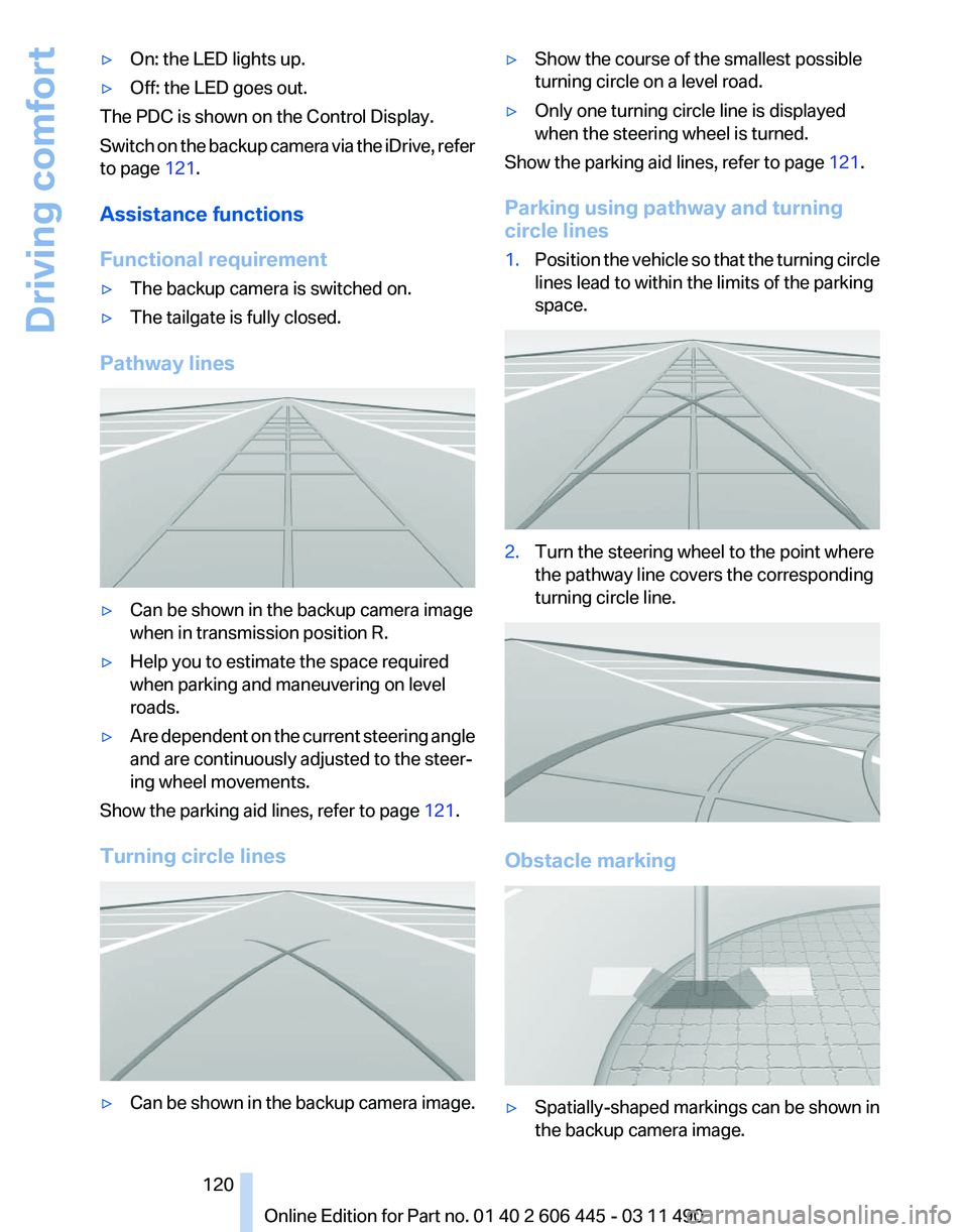 BMW 550I GRAN TURISMO 2011  Owners Manual ▷
On: the LED lights up.
▷ Off: the LED goes out.
The PDC is shown on the Control Display.
Switch  on the backup camera via the iDrive, refer
to page  121.
Assistance functions
Functional requirem