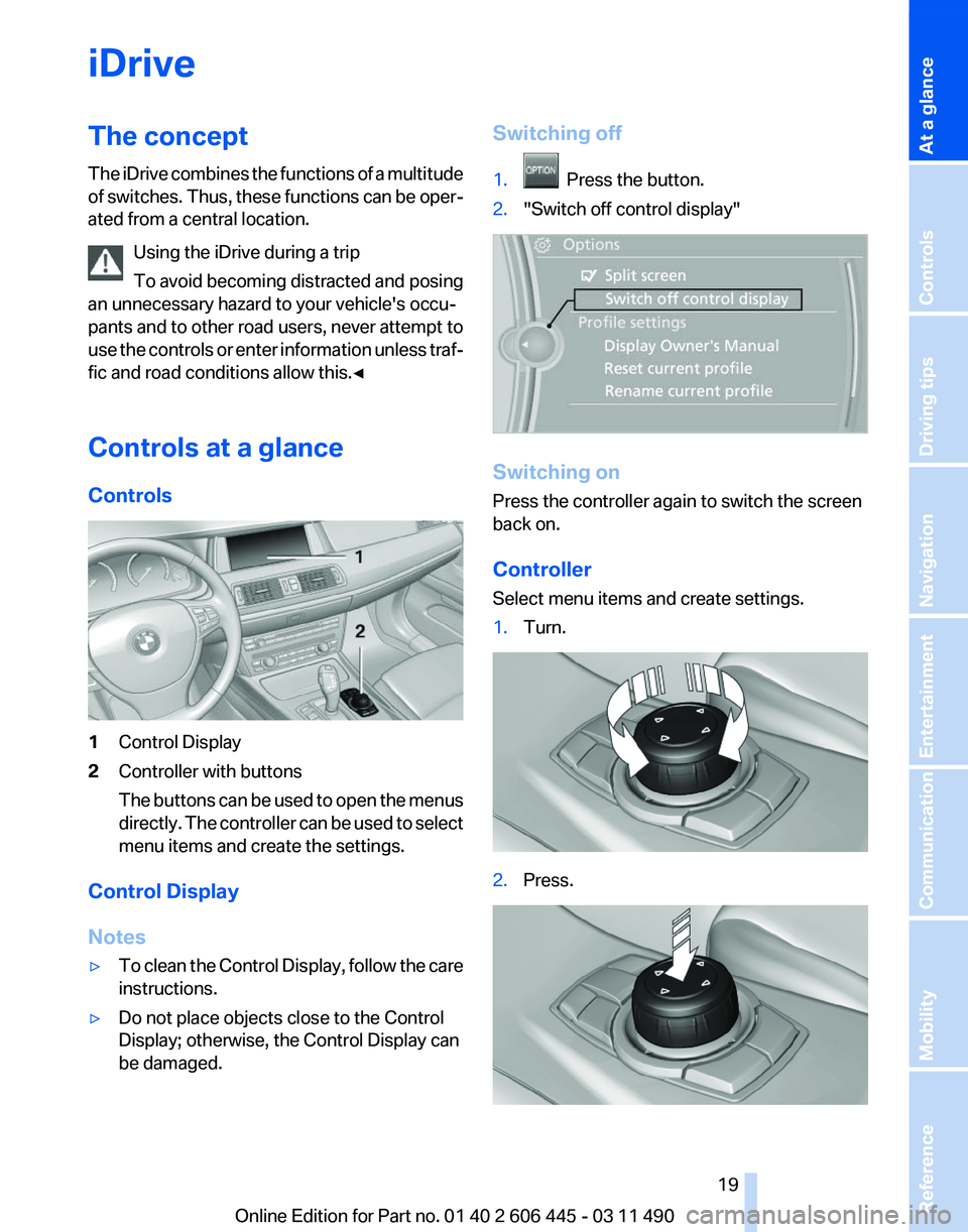 BMW 550I GRAN TURISMO 2011 User Guide iDrive
The concept
The
iDrive combines the functions of a multitude
of switches. Thus, these functions can be oper‐
ated from a central location.
Using the iDrive during a trip
To avoid becoming di BMW 550I GRAN TURISMO 2011 User Guide iDrive
The concept
The
iDrive combines the functions of a multitude
of switches. Thus, these functions can be oper‐
ated from a central location.
Using the iDrive during a trip
To avoid becoming di