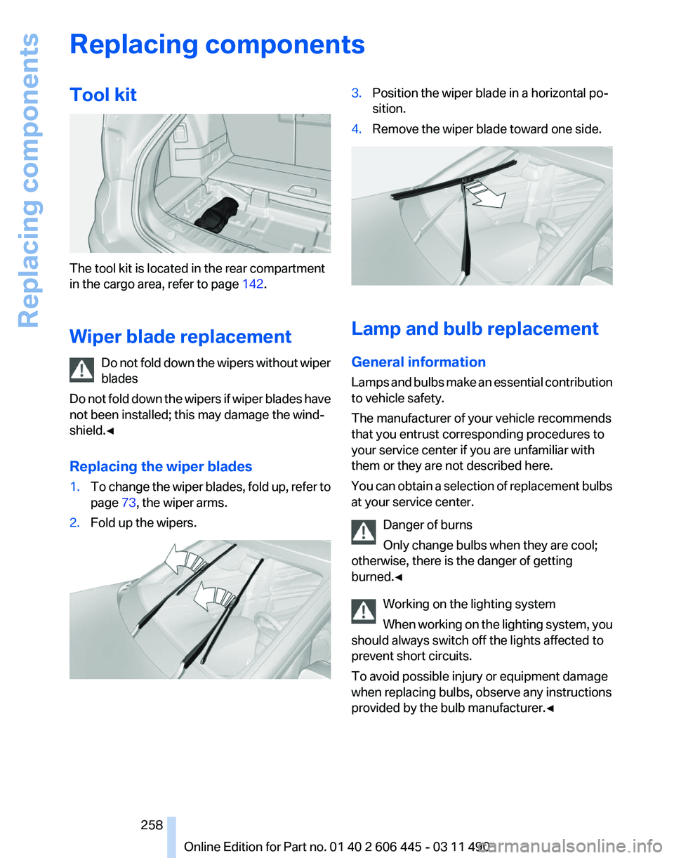 BMW 550I GRAN TURISMO 2011 Owners Manual Replacing components
Tool kit
The tool kit is located in the rear compartment
in the cargo area, refer to page
142.
Wiper blade replacement Do
not fold down the wipers without wiper
blades
Do not fo BMW 550I GRAN TURISMO 2011 Owners Manual Replacing components
Tool kit
The tool kit is located in the rear compartment
in the cargo area, refer to page
142.
Wiper blade replacement Do
not fold down the wipers without wiper
blades
Do not fo