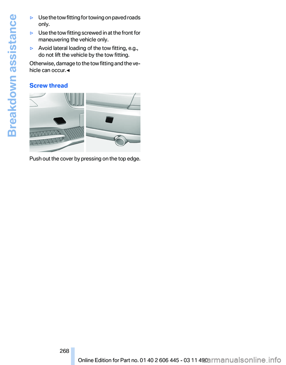 BMW 550I GRAN TURISMO 2011 Owners Manual ▷
Use the tow fitting for towing on paved roads
only.
▷ Use the tow fitting screwed in at the front for
maneuvering the vehicle only.
▷ Avoid lateral loading of the tow fitting, e.g.,
do not lif BMW 550I GRAN TURISMO 2011 Owners Manual ▷
Use the tow fitting for towing on paved roads
only.
▷ Use the tow fitting screwed in at the front for
maneuvering the vehicle only.
▷ Avoid lateral loading of the tow fitting, e.g.,
do not lif
