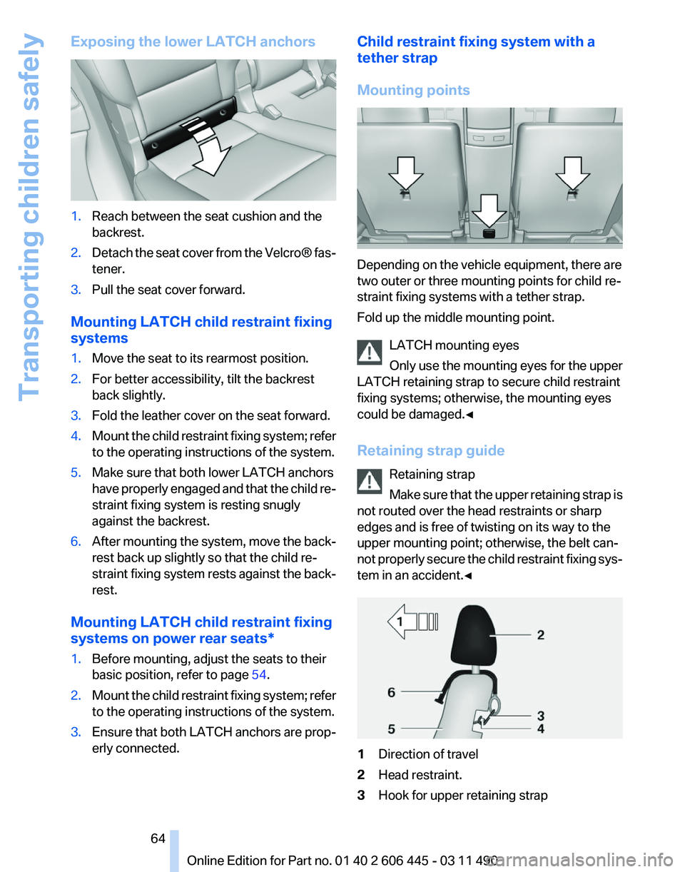 BMW 550I GRAN TURISMO 2011 Repair Manual Exposing the lower LATCH anchors
1.
Reach between the seat cushion and the
backrest.
2. Detach the seat cover from the Velcro® fas‐
tener.
3. Pull the seat cover forward.
Mounting LATCH child restr