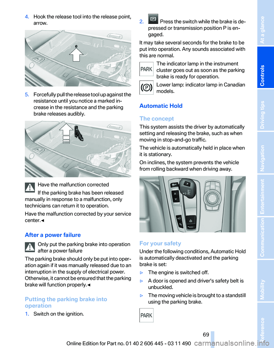 BMW 550I GRAN TURISMO 2011 Repair Manual 4.
Hook the release tool into the release point,
arrow. 5.
Forcefully pull the release tool up against the
resistance until you notice a marked in‐
crease in the resistance and the parking
brake rel