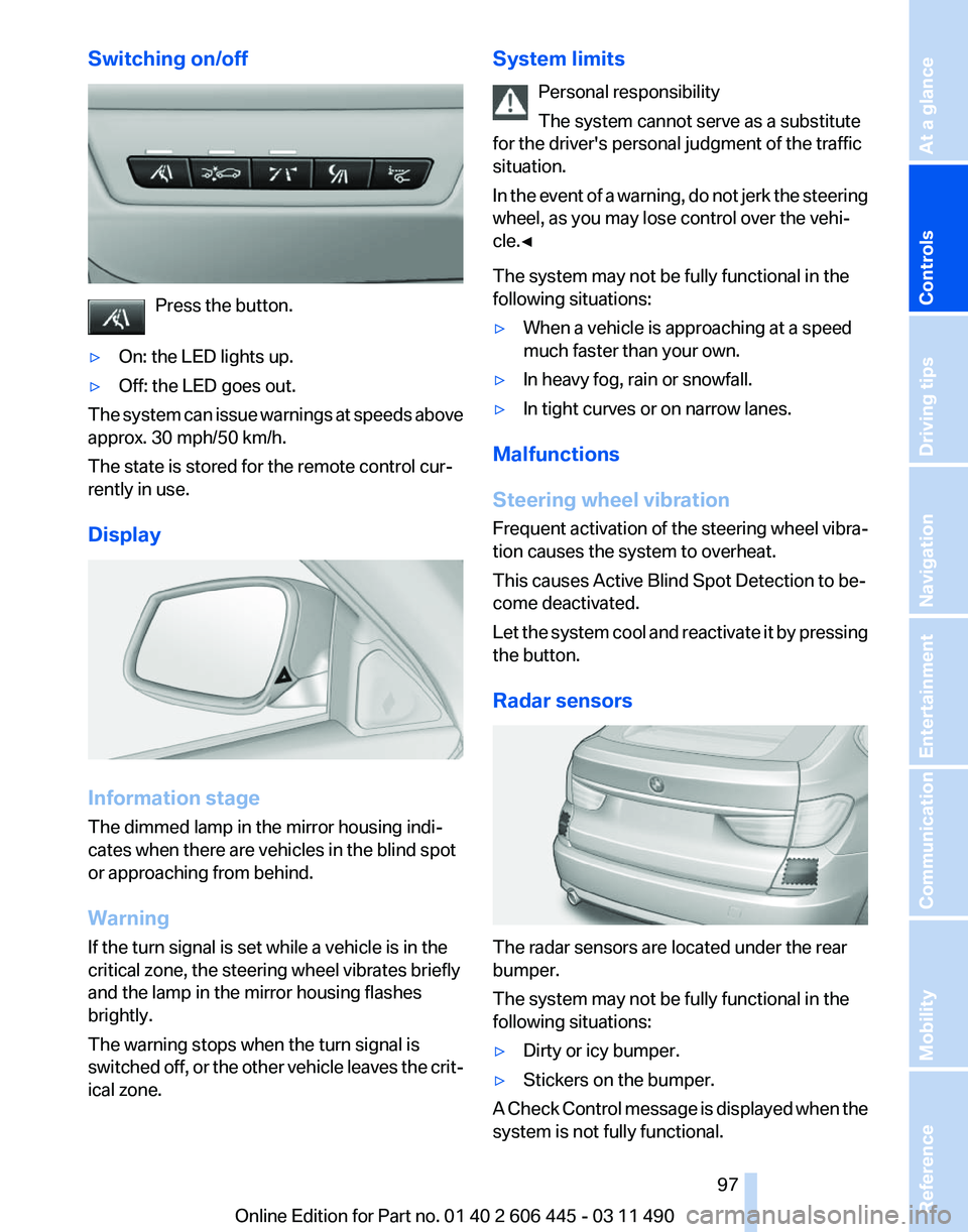 BMW 550I GRAN TURISMO 2011 Owners Manual Switching on/off
Press the button.
▷ On: the LED lights up.
▷ Off: the LED goes out.
The system can issue warnings at speeds above
approx. 30 mph/50 km/h.
The state is stored for the remote contro BMW 550I GRAN TURISMO 2011 Owners Manual Switching on/off
Press the button.
▷ On: the LED lights up.
▷ Off: the LED goes out.
The system can issue warnings at speeds above
approx. 30 mph/50 km/h.
The state is stored for the remote contro