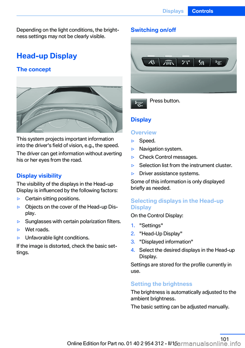 BMW 550I SEDAN 2015  Owners Manual Depending on the light conditions, the bright‐
ness settings may not be clearly visible.
Head-up Display
The concept
This system projects important information
into the driver's field of vision,