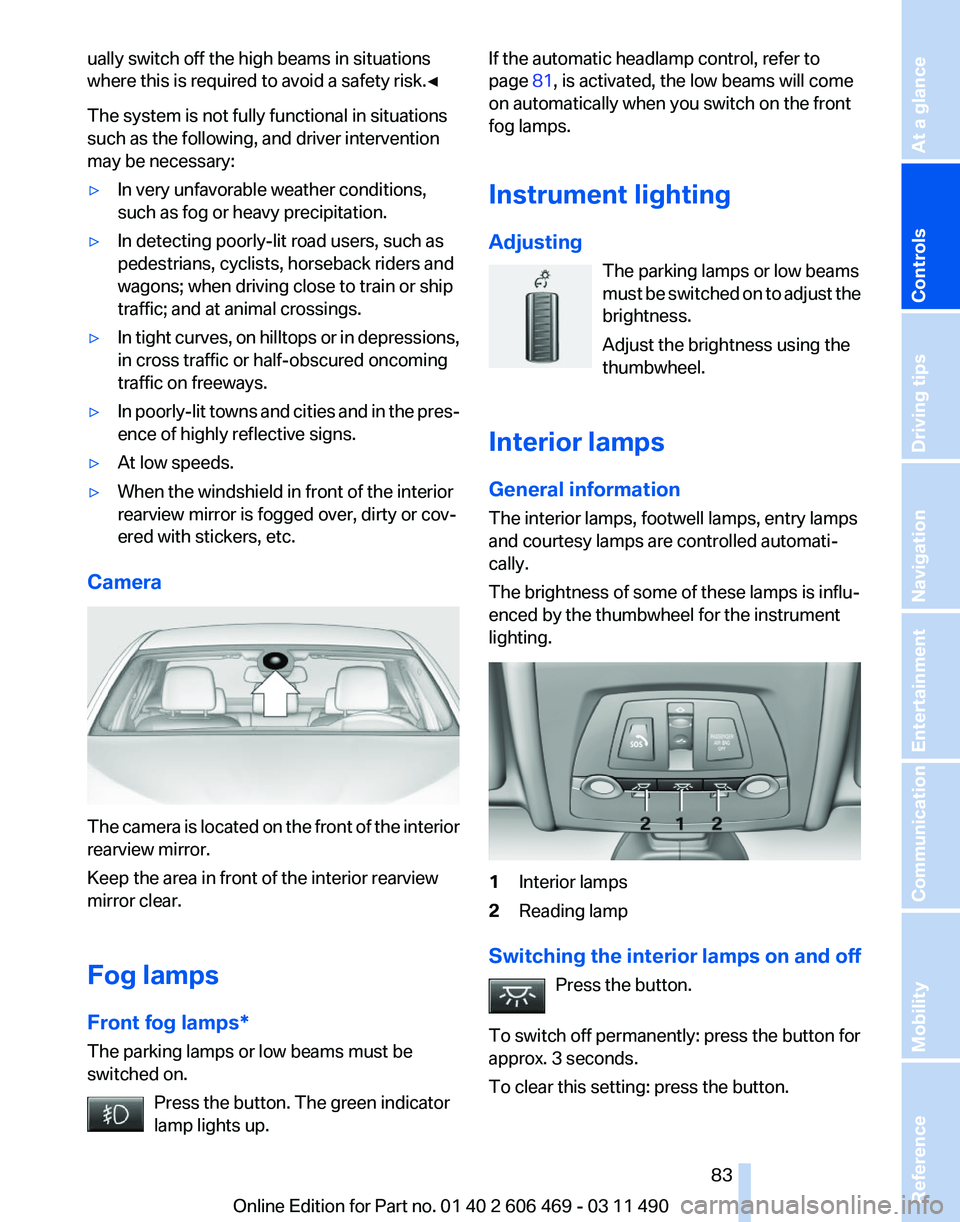 BMW 550I SEDAN 2011 Owners Manual ually switch off the high beams in situations
where this is required to avoid a safety risk.
◀
The system is not fully functional in situations
such as the following, and driver intervention
may be BMW 550I SEDAN 2011 Owners Manual ually switch off the high beams in situations
where this is required to avoid a safety risk.
◀
The system is not fully functional in situations
such as the following, and driver intervention
may be