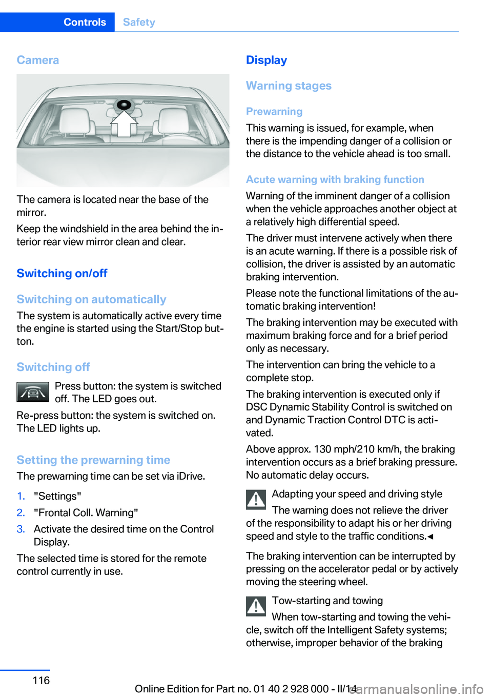 BMW 550I XDRIVE 2014 User Guide Camera
The camera is located near the base of the
mirror.
Keep the windshield in the area behind the in‐
terior rear view mirror clean and clear.
Switching on/off
Switching on automatically The syst