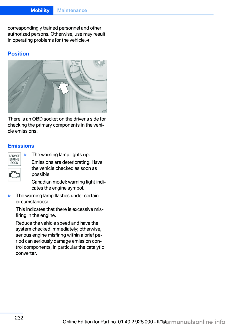 BMW 550I XDRIVE 2014 Owners Guide correspondingly trained personnel and other
authorized persons. Otherwise, use may result
in operating problems for the vehicle.◀
Position
There is an OBD socket on the driver's side for
checkin BMW 550I XDRIVE 2014 Owners Guide correspondingly trained personnel and other
authorized persons. Otherwise, use may result
in operating problems for the vehicle.◀
Position
There is an OBD socket on the driver's side for
checkin