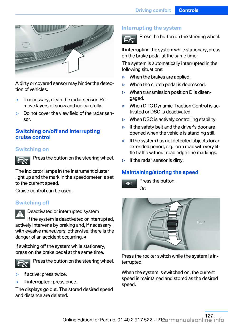 BMW 550I XDRIVE 2013 Owners Manual A dirty or covered sensor may hinder the detec‐
tion of vehicles.
▷If necessary, clean the radar sensor. Re‐
move layers of snow and ice carefully.▷Do not cover the view field of the radar sen BMW 550I XDRIVE 2013 Owners Manual A dirty or covered sensor may hinder the detec‐
tion of vehicles.
▷If necessary, clean the radar sensor. Re‐
move layers of snow and ice carefully.▷Do not cover the view field of the radar sen