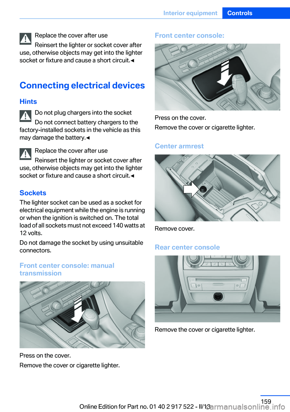 BMW 550I XDRIVE 2013 Owners Manual Replace the cover after use
Reinsert the lighter or socket cover after
use, otherwise objects may get into the lighter
socket or fixture and cause a short circuit.◀
Connecting electrical devices
Hin BMW 550I XDRIVE 2013 Owners Manual Replace the cover after use
Reinsert the lighter or socket cover after
use, otherwise objects may get into the lighter
socket or fixture and cause a short circuit.◀
Connecting electrical devices
Hin