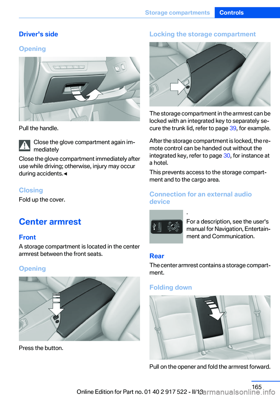 BMW 550I XDRIVE 2013 Owners Manual Driver's side
Opening
Pull the handle. Close the glove compartment again im‐
mediately
Close the glove compartment immediately after
use while driving; otherwise, injury may occur
during acciden BMW 550I XDRIVE 2013 Owners Manual Driver's side
Opening
Pull the handle. Close the glove compartment again im‐
mediately
Close the glove compartment immediately after
use while driving; otherwise, injury may occur
during acciden