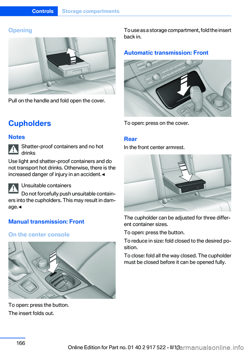 BMW 550I XDRIVE 2013 Owners Manual Opening
Pull on the handle and fold open the cover.
Cupholders
Notes Shatter-proof containers and no hot
drinks
Use light and shatter-proof containers and do
not transport hot drinks. Otherwise, there BMW 550I XDRIVE 2013 Owners Manual Opening
Pull on the handle and fold open the cover.
Cupholders
Notes Shatter-proof containers and no hot
drinks
Use light and shatter-proof containers and do
not transport hot drinks. Otherwise, there