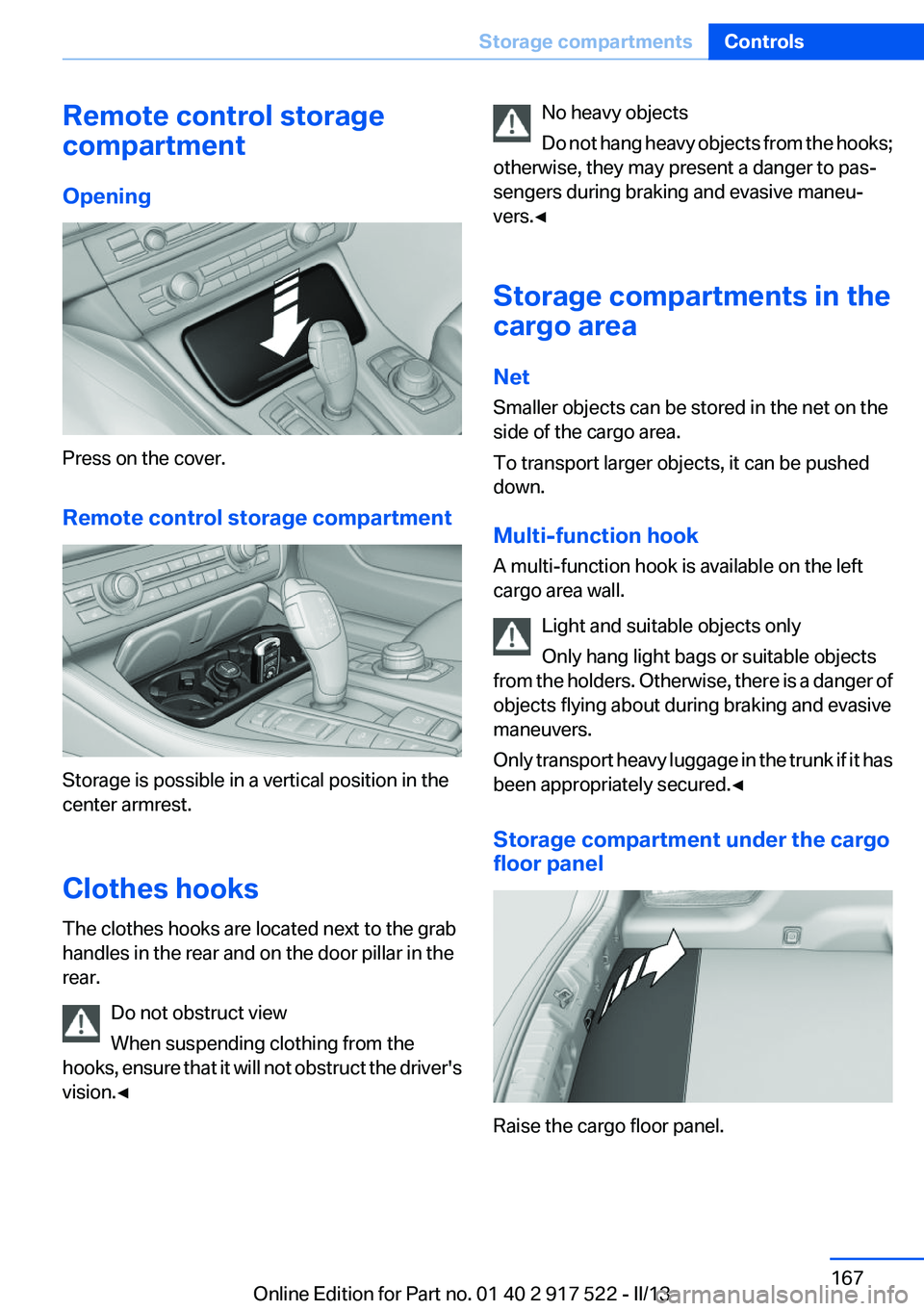 BMW 550I XDRIVE 2013 Owners Manual Remote control storage
compartment
Opening
Press on the cover.
Remote control storage compartment
Storage is possible in a vertical position in the
center armrest.
Clothes hooks
The clothes hooks are BMW 550I XDRIVE 2013 Owners Manual Remote control storage
compartment
Opening
Press on the cover.
Remote control storage compartment
Storage is possible in a vertical position in the
center armrest.
Clothes hooks
The clothes hooks are