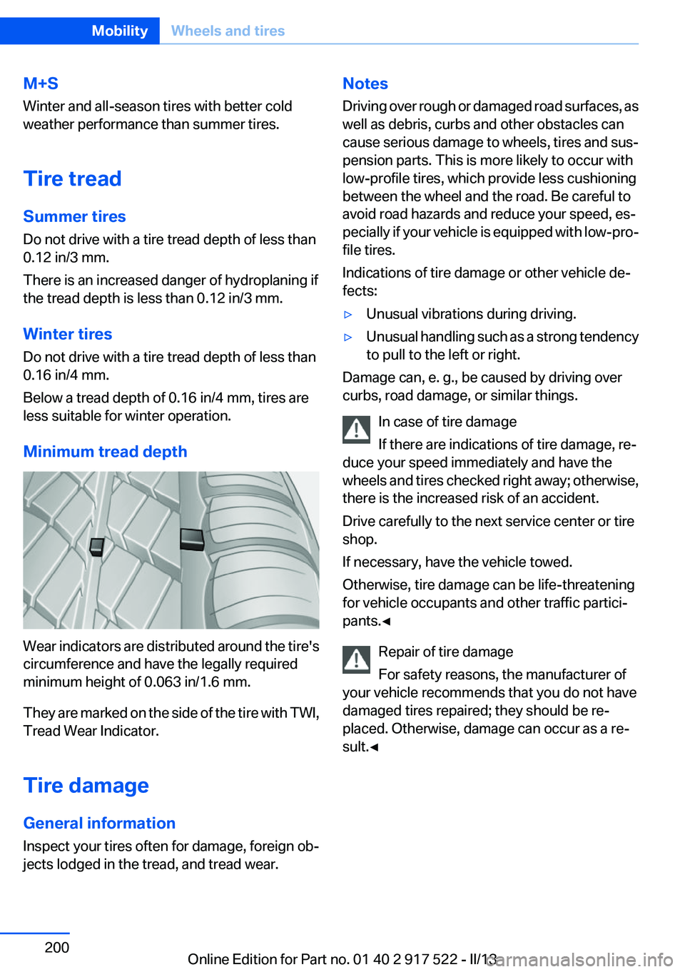 BMW 550I XDRIVE 2013 Owners Manual M+S
Winter and all-season tires with better cold
weather performance than summer tires.
Tire tread
Summer tires
Do not drive with a tire tread depth of less than
0.12 in/3 mm.
There is an increased da BMW 550I XDRIVE 2013 Owners Manual M+S
Winter and all-season tires with better cold
weather performance than summer tires.
Tire tread
Summer tires
Do not drive with a tire tread depth of less than
0.12 in/3 mm.
There is an increased da