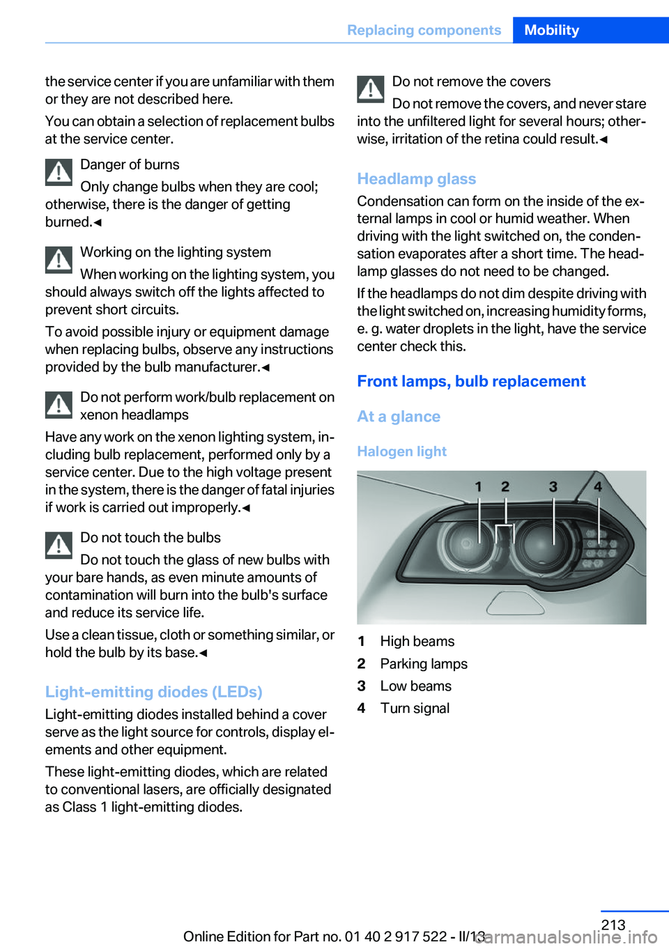 BMW 550I XDRIVE 2013 Owners Manual the service center if you are unfamiliar with them
or they are not described here.
You can obtain a selection of replacement bulbs
at the service center.
Danger of burns
Only change bulbs when they ar BMW 550I XDRIVE 2013 Owners Manual the service center if you are unfamiliar with them
or they are not described here.
You can obtain a selection of replacement bulbs
at the service center.
Danger of burns
Only change bulbs when they ar