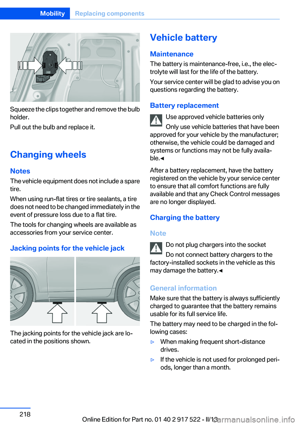 BMW 550I XDRIVE 2013 Owners Manual Squeeze the clips together and remove the bulb
holder.
Pull out the bulb and replace it.
Changing wheels
Notes
The vehicle equipment does not include a spare
tire.
When using run-flat tires or tire se BMW 550I XDRIVE 2013 Owners Manual Squeeze the clips together and remove the bulb
holder.
Pull out the bulb and replace it.
Changing wheels
Notes
The vehicle equipment does not include a spare
tire.
When using run-flat tires or tire se