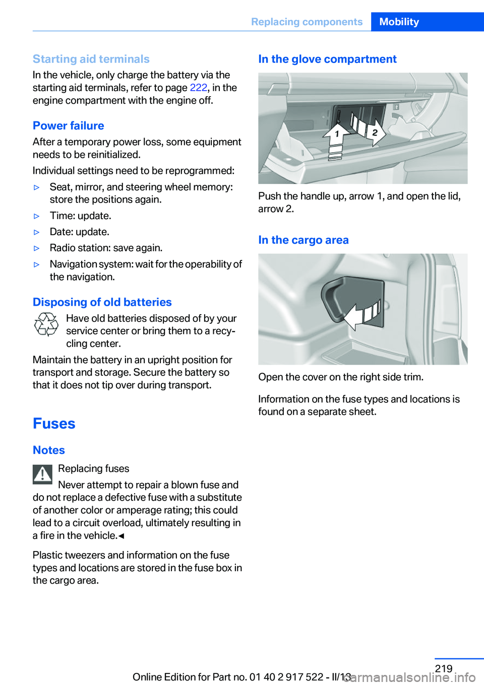 BMW 550I XDRIVE 2013 Owners Manual Starting aid terminals
In the vehicle, only charge the battery via the
starting aid terminals, refer to page 222, in the
engine compartment with the engine off.
Power failure
After a temporary power BMW 550I XDRIVE 2013 Owners Manual Starting aid terminals
In the vehicle, only charge the battery via the
starting aid terminals, refer to page 222, in the
engine compartment with the engine off.
Power failure
After a temporary power