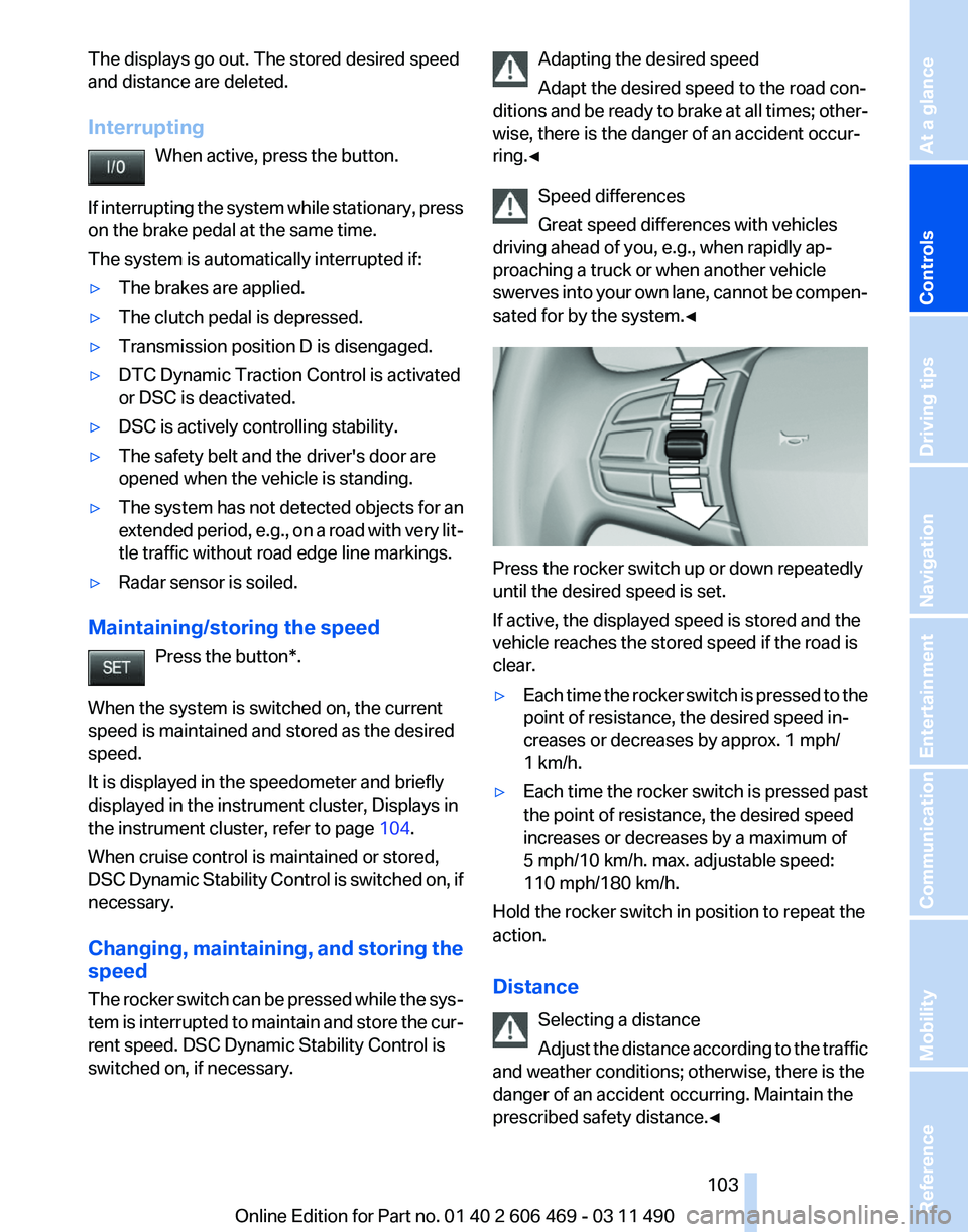 BMW 550I XDRIVE 2011 Owners Manual The displays go out. The stored desired speed
and distance are deleted.
Interrupting
When active, press the button.
If
interrupting the system while stationary, press
on the brake pedal at the same t BMW 550I XDRIVE 2011 Owners Manual The displays go out. The stored desired speed
and distance are deleted.
Interrupting
When active, press the button.
If
interrupting the system while stationary, press
on the brake pedal at the same t
