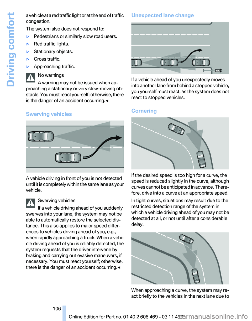 BMW 550I XDRIVE 2011 Owners Manual a vehicle at a red traffic light or at the end of traffic
congestion.
The system also does not respond to:
▷
Pedestrians or similarly slow road users.
▷ Red traffic lights.
▷ Stationary objects. BMW 550I XDRIVE 2011 Owners Manual a vehicle at a red traffic light or at the end of traffic
congestion.
The system also does not respond to:
▷
Pedestrians or similarly slow road users.
▷ Red traffic lights.
▷ Stationary objects.