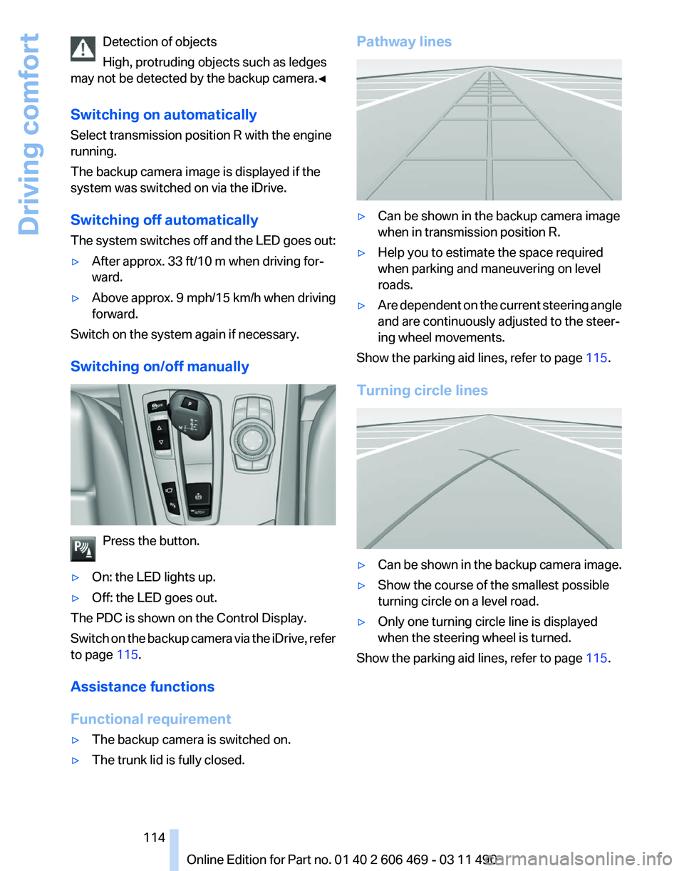 BMW 550I XDRIVE 2011 Owners Manual Detection of objects
High, protruding objects such as ledges
may not be detected by the backup camera.
◀
Switching on automatically
Select transmission position R with the engine
running.
The backup BMW 550I XDRIVE 2011 Owners Manual Detection of objects
High, protruding objects such as ledges
may not be detected by the backup camera.
◀
Switching on automatically
Select transmission position R with the engine
running.
The backup