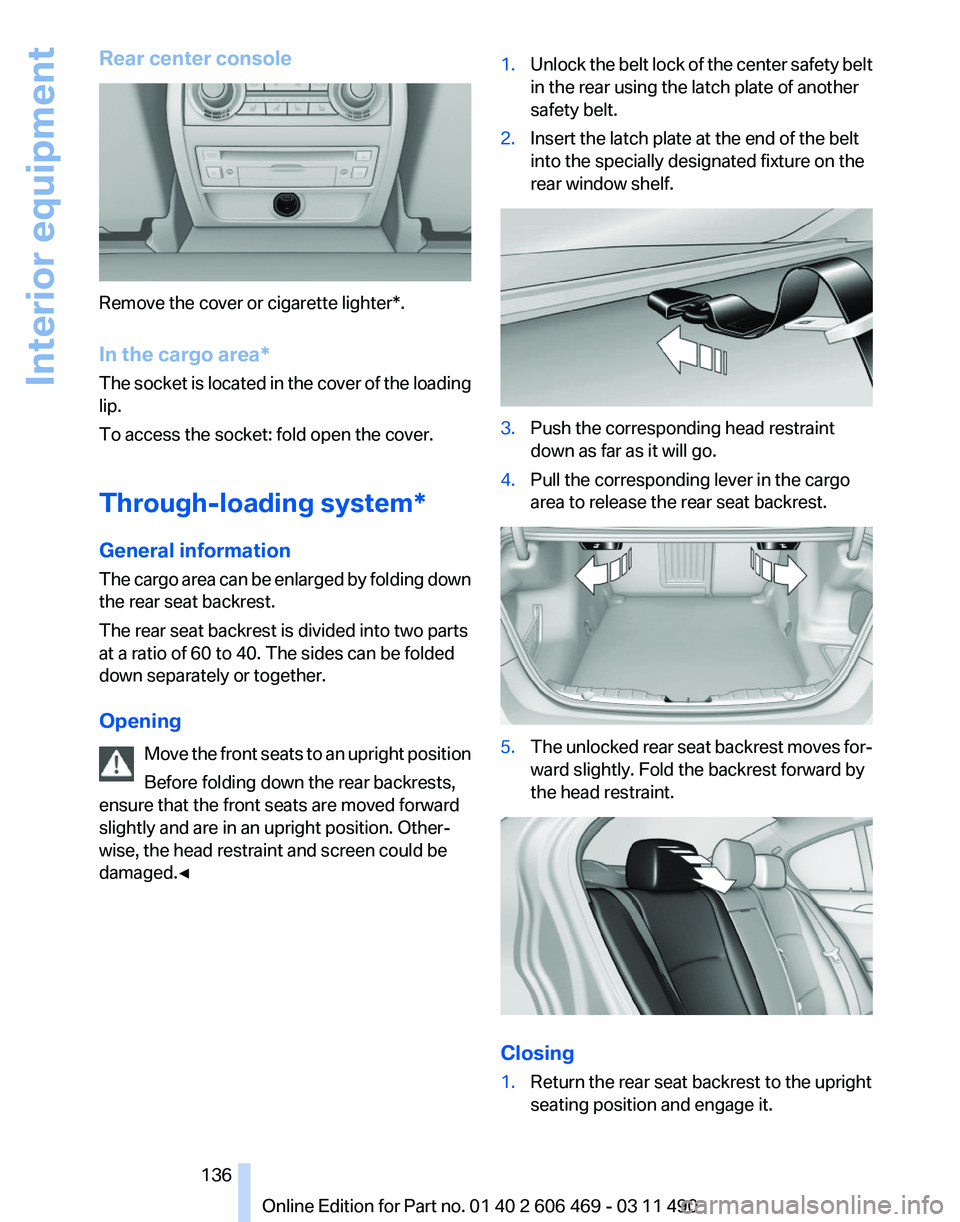 BMW 550I XDRIVE 2011 Owners Manual Rear center console
Remove the cover or cigarette lighter*.
In the cargo area*
The
socket is located in the cover of the loading
lip.
To access the socket: fold open the cover.
Through-loading system BMW 550I XDRIVE 2011 Owners Manual Rear center console
Remove the cover or cigarette lighter*.
In the cargo area*
The
socket is located in the cover of the loading
lip.
To access the socket: fold open the cover.
Through-loading system