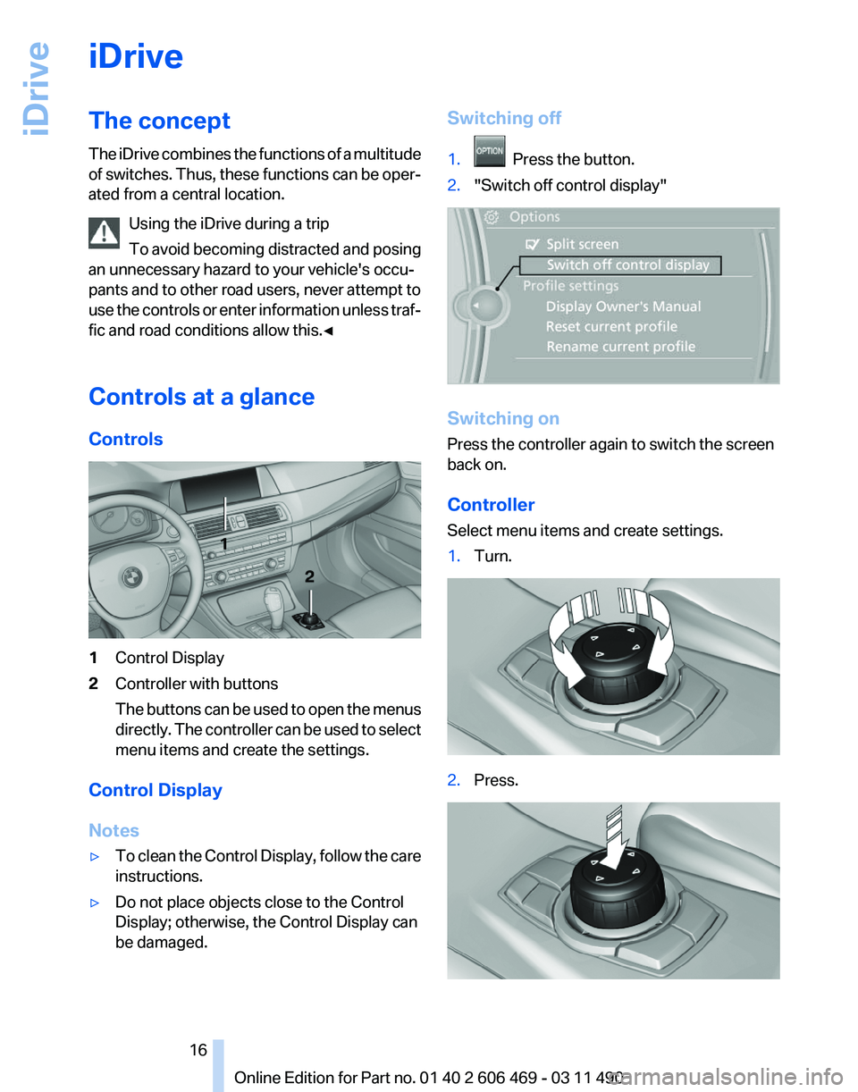 BMW 550I XDRIVE 2011 User Guide iDrive
The concept
The
iDrive combines the functions of a multitude
of switches. Thus, these functions can be oper‐
ated from a central location.
Using the iDrive during a trip
To avoid becoming di BMW 550I XDRIVE 2011 User Guide iDrive
The concept
The
iDrive combines the functions of a multitude
of switches. Thus, these functions can be oper‐
ated from a central location.
Using the iDrive during a trip
To avoid becoming di
