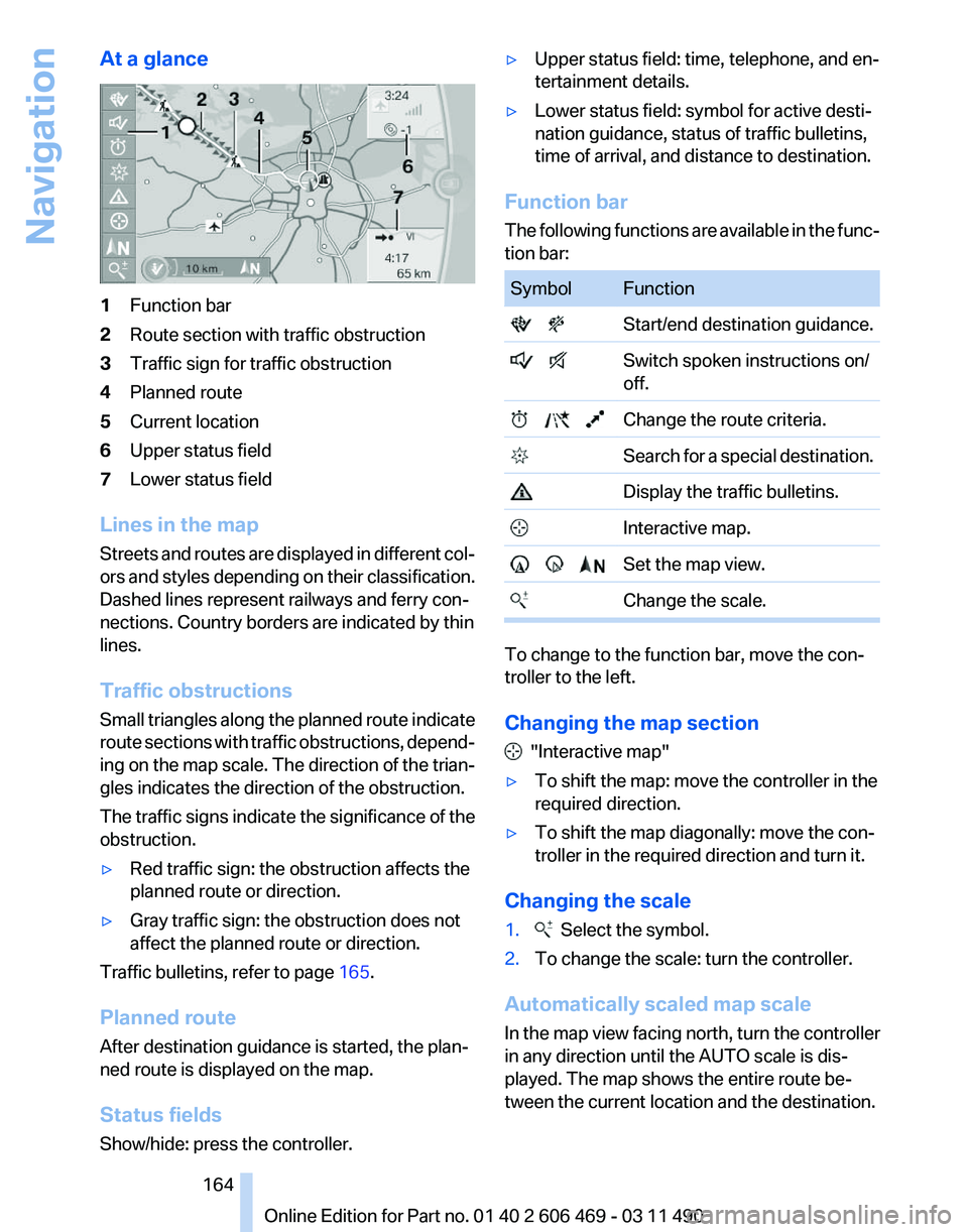BMW 550I XDRIVE 2011 Owners Manual At a glance
1
Function bar
2 Route section with traffic obstruction
3 Traffic sign for traffic obstruction
4 Planned route
5 Current location
6 Upper status field
7 Lower status field
Lines in the map BMW 550I XDRIVE 2011 Owners Manual At a glance
1
Function bar
2 Route section with traffic obstruction
3 Traffic sign for traffic obstruction
4 Planned route
5 Current location
6 Upper status field
7 Lower status field
Lines in the map